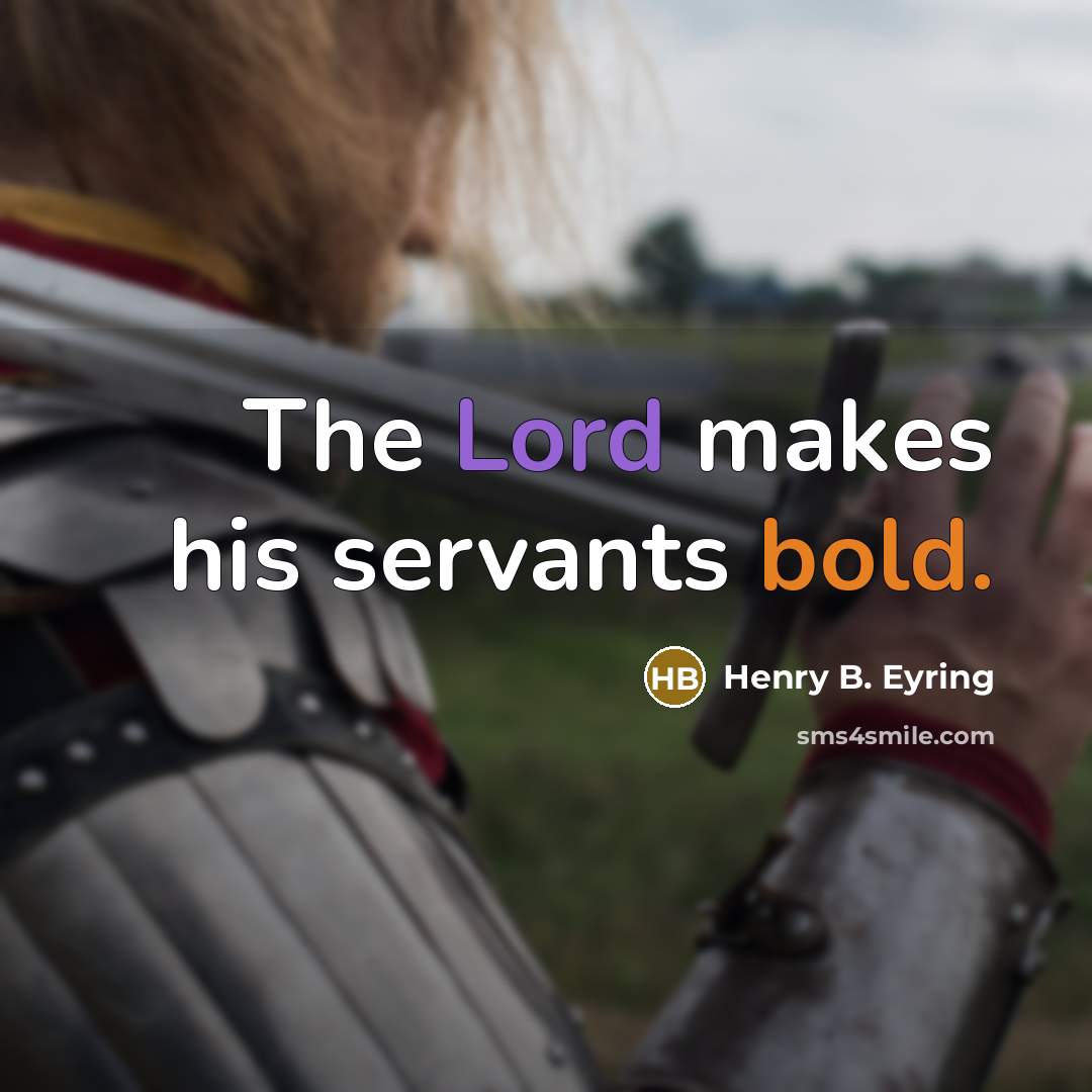 “The Lord makes his servants bold.” quote by Henry B. Eyring