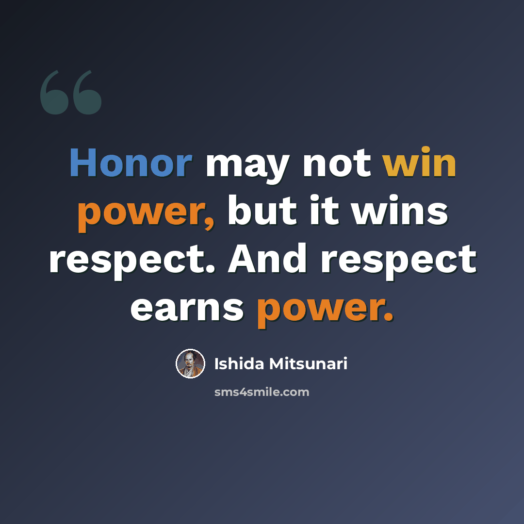 “Honor may not win power, but it wins respect. And respect earns power.” quote by Ishida Mitsunari
