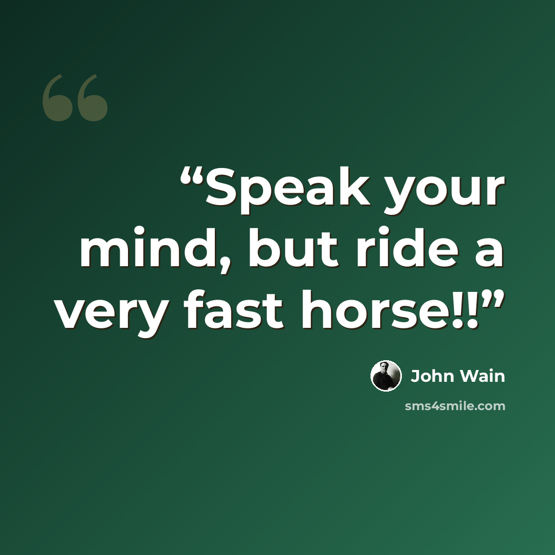 “Speak your mind, but ride a very fast horse!!” quote by John Wain