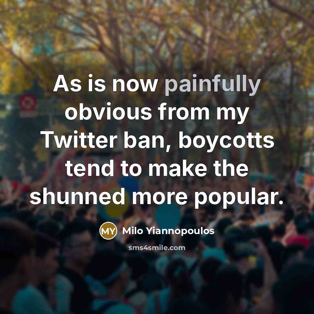 “As is now painfully obvious from my Twitter ban, boycotts tend to make the shunned more popular.” quote by Milo Yiannopoulos