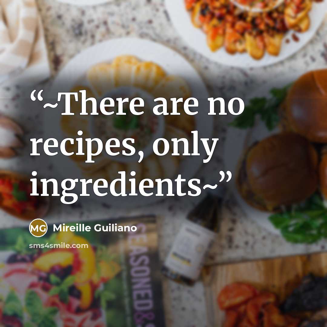 “~There are no recipes, only ingredients~” quote by Mireille Guiliano