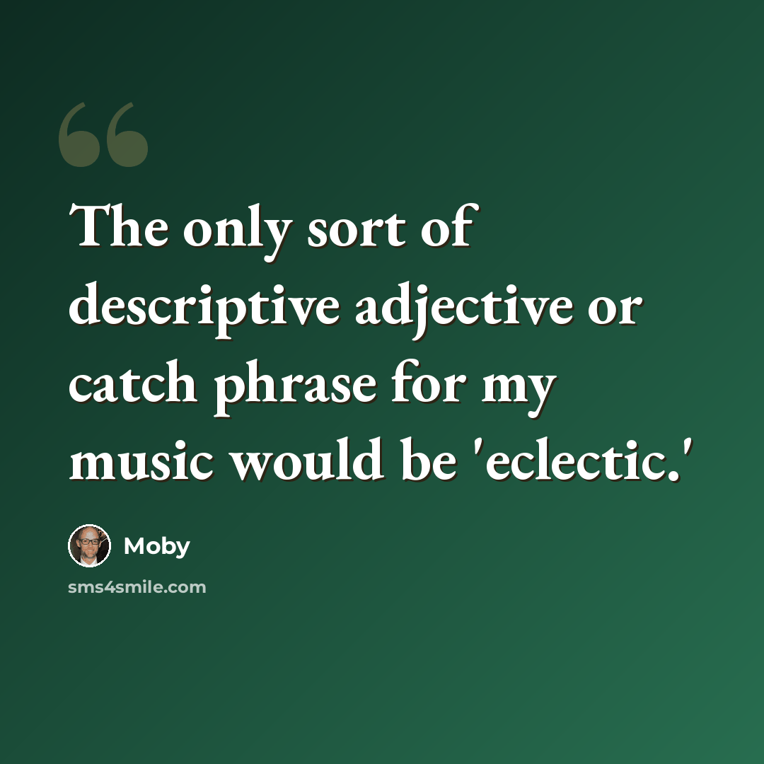 “The only sort of descriptive adjective or catch phrase for my music would be 'eclectic.'” quote by Moby