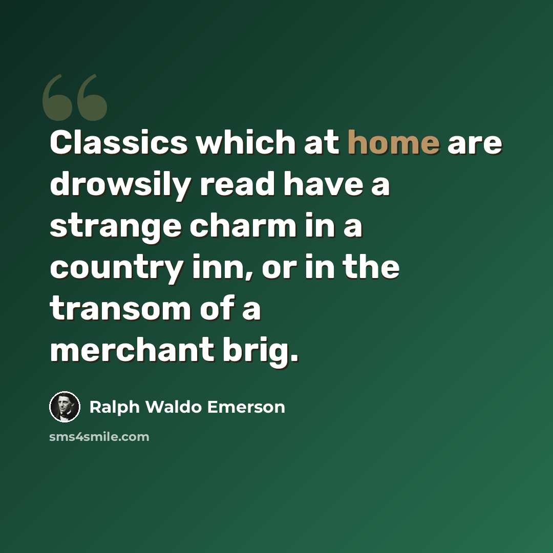“Classics which at home are drowsily read have a strange charm in a country inn, or in the transom of a merchant brig.” quote by Ralph Waldo Emerson