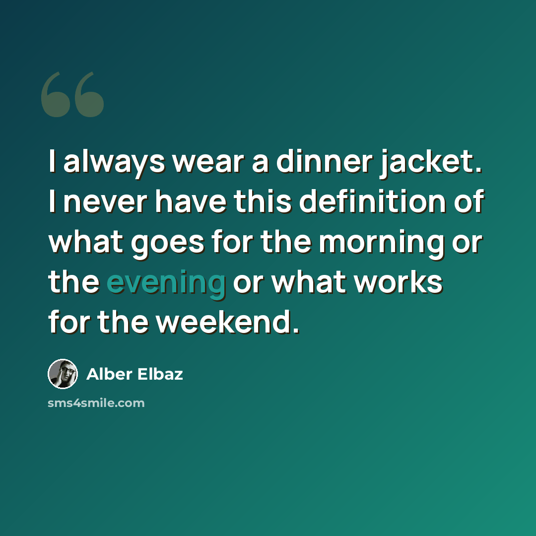 “I always wear a dinner jacket. I never have this definition of what goes for the morning or the evening or what works for the weekend.” quote by Alber Elbaz