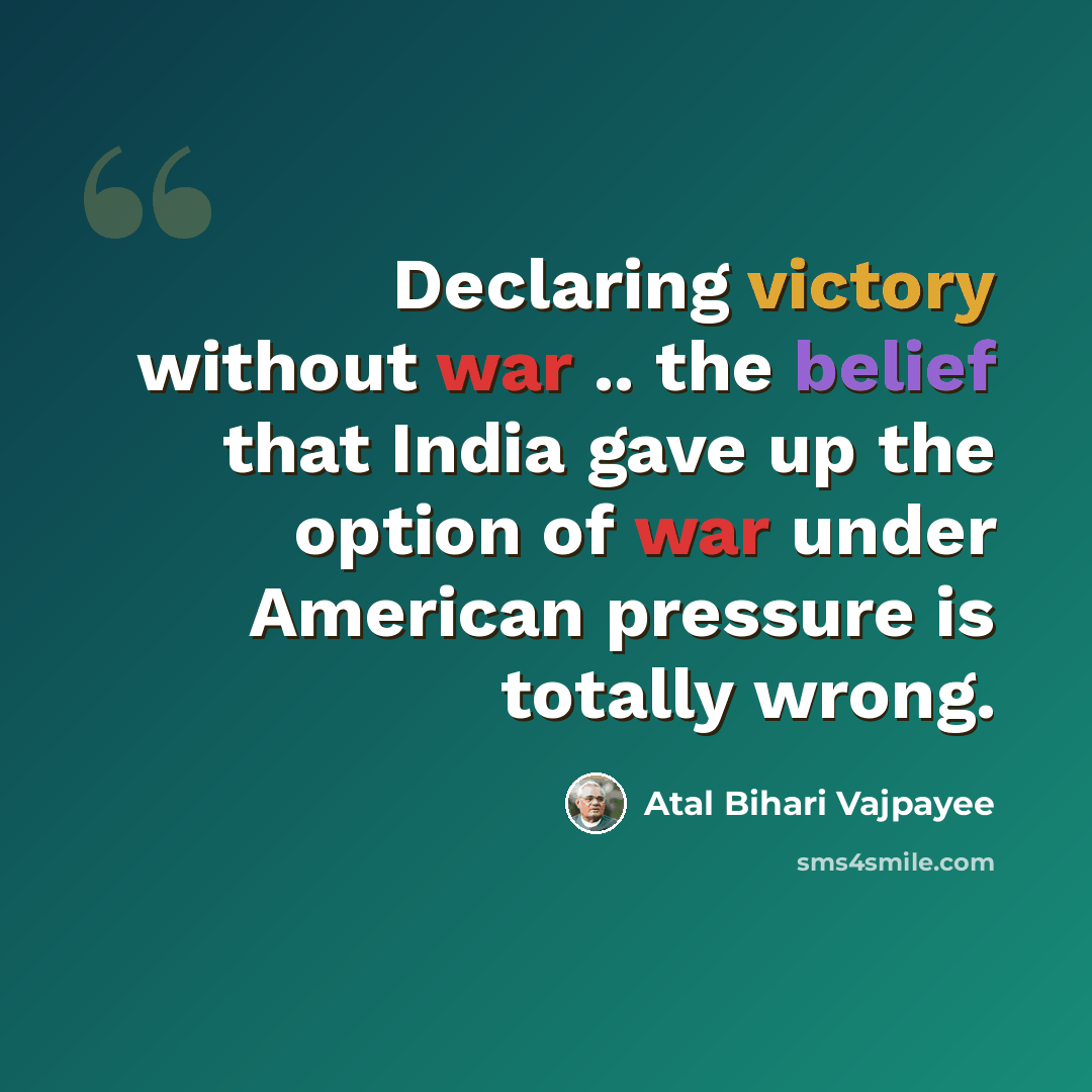 “Declaring victory without war .. the belief that India gave up the option of war under American pressure is totally wrong.” quote by Atal Bihari Vajpayee