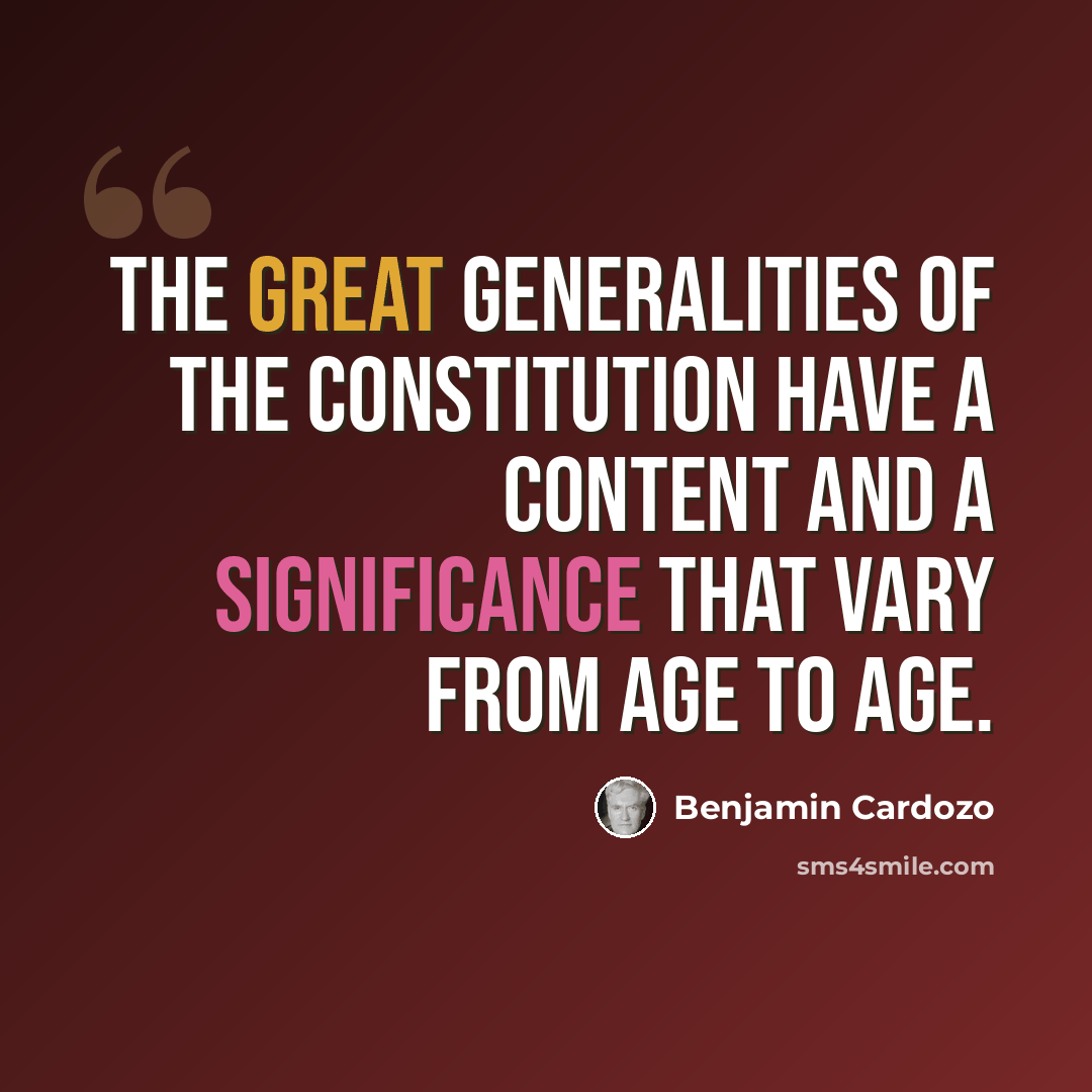 “The great generalities of the constitution have a content and a significance that vary from age to age.” quote by Benjamin Cardozo