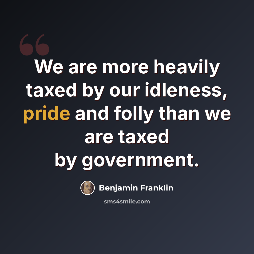 “We are more heavily taxed by our idleness, pride and folly than we are taxed by government.” quote by Benjamin Franklin