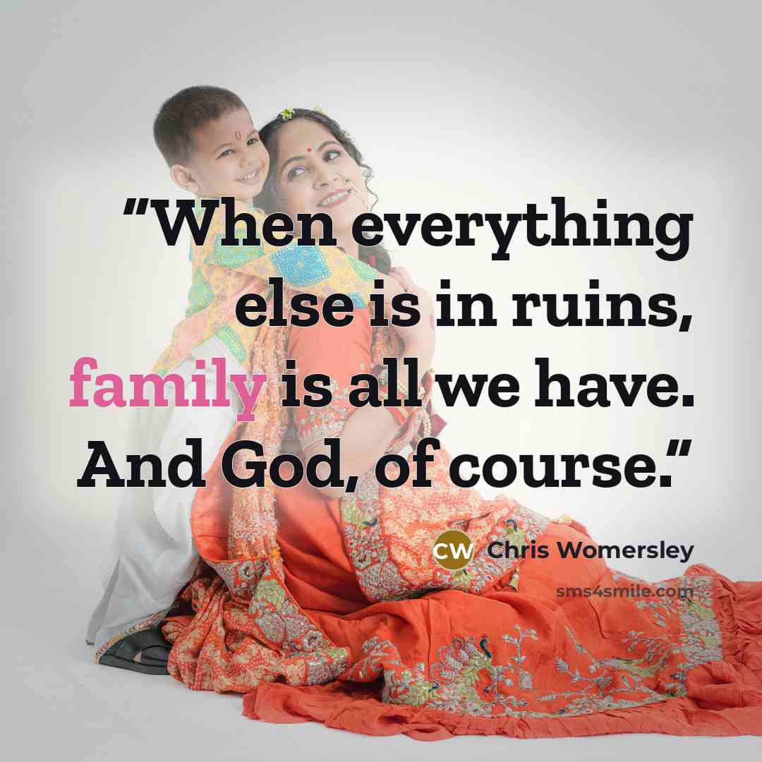 “When everything else is in ruins, family is all we have. And God, of course.” quote by Chris Womersley