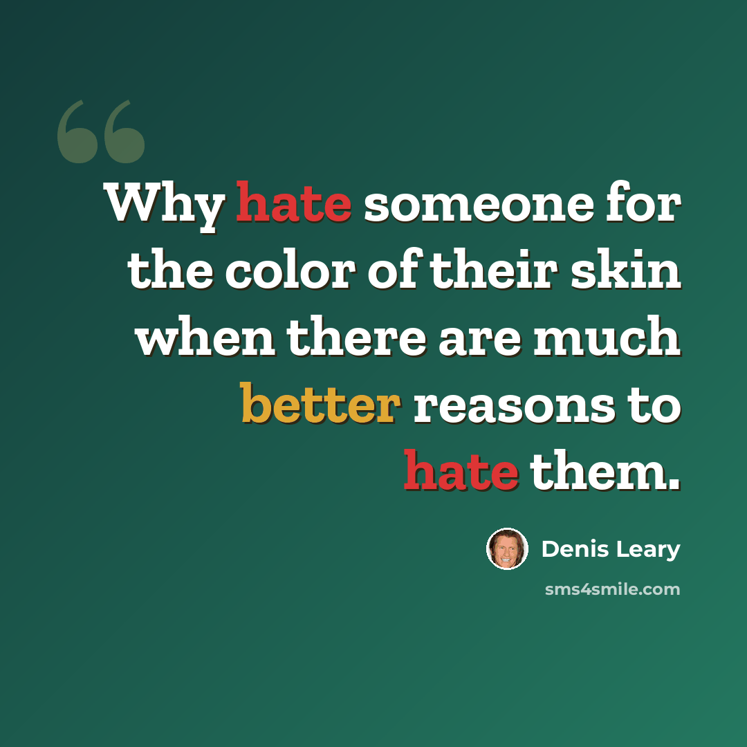“Why hate someone for the color of their skin when there are much better reasons to hate them.” quote by Denis Leary