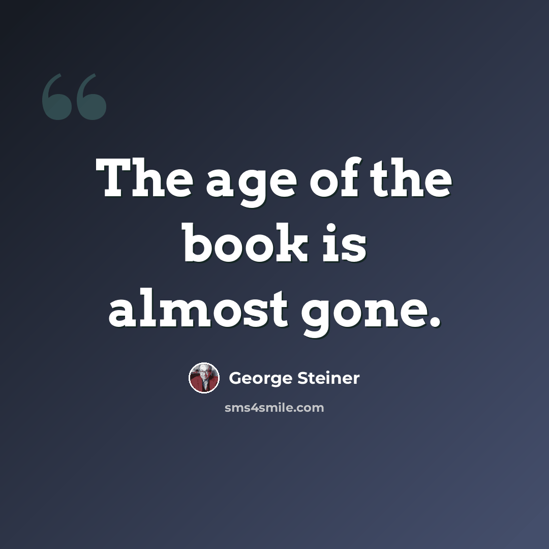 “The age of the book is almost gone.” quote by George Steiner
