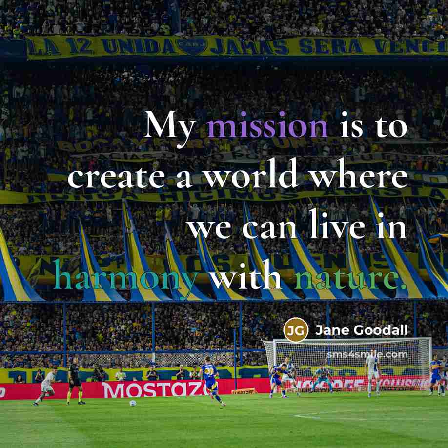 “My mission is to create a world where we can live in harmony with nature.” quote by Jane Goodall