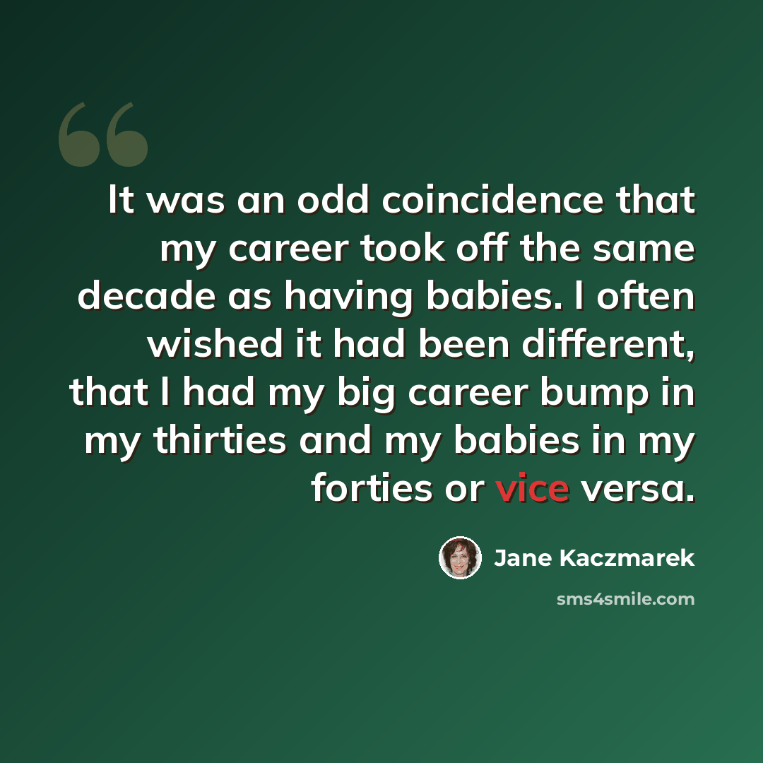 “It was an odd coincidence that my career took off the same decade as having babies. I often wished it had been different, that I had my big career bump in my thirties and my babies in my forties or vice versa.” quote by Jane Kaczmarek