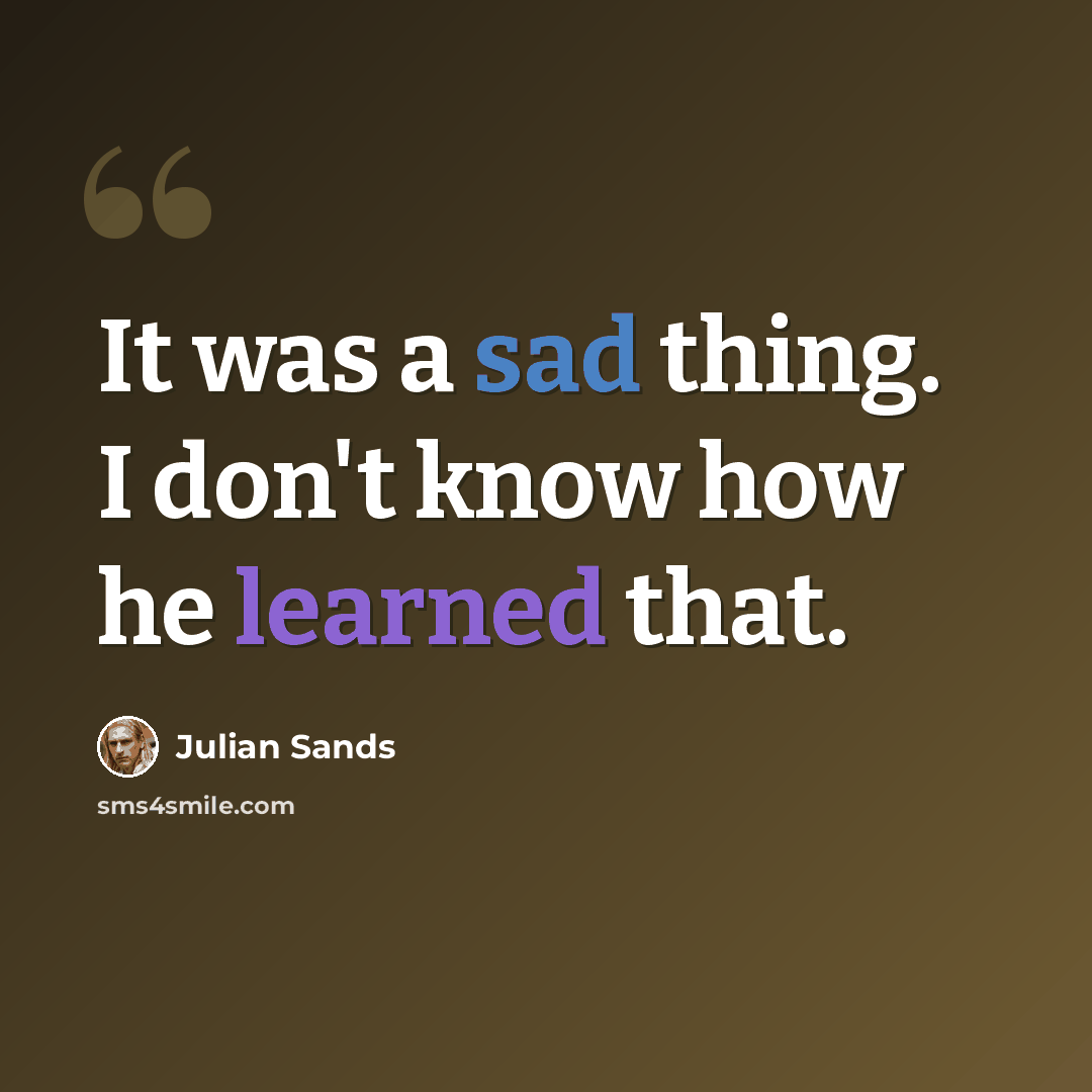 “It was a sad thing. I don't know how he learned that.” quote by Julian Sands