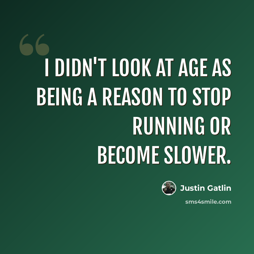 “I didn't look at age as being a reason to stop running or become slower.” quote by Justin Gatlin