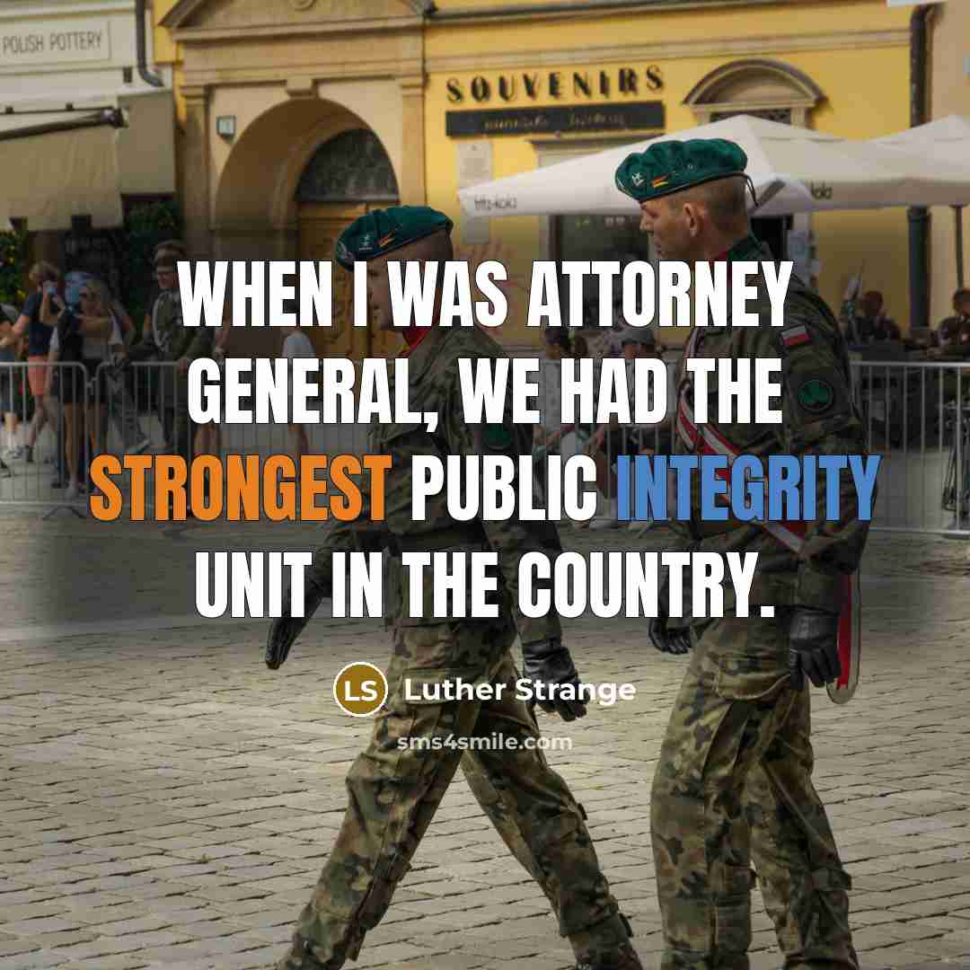 “When I was attorney general, we had the strongest public integrity unit in the country.” quote by Luther Strange