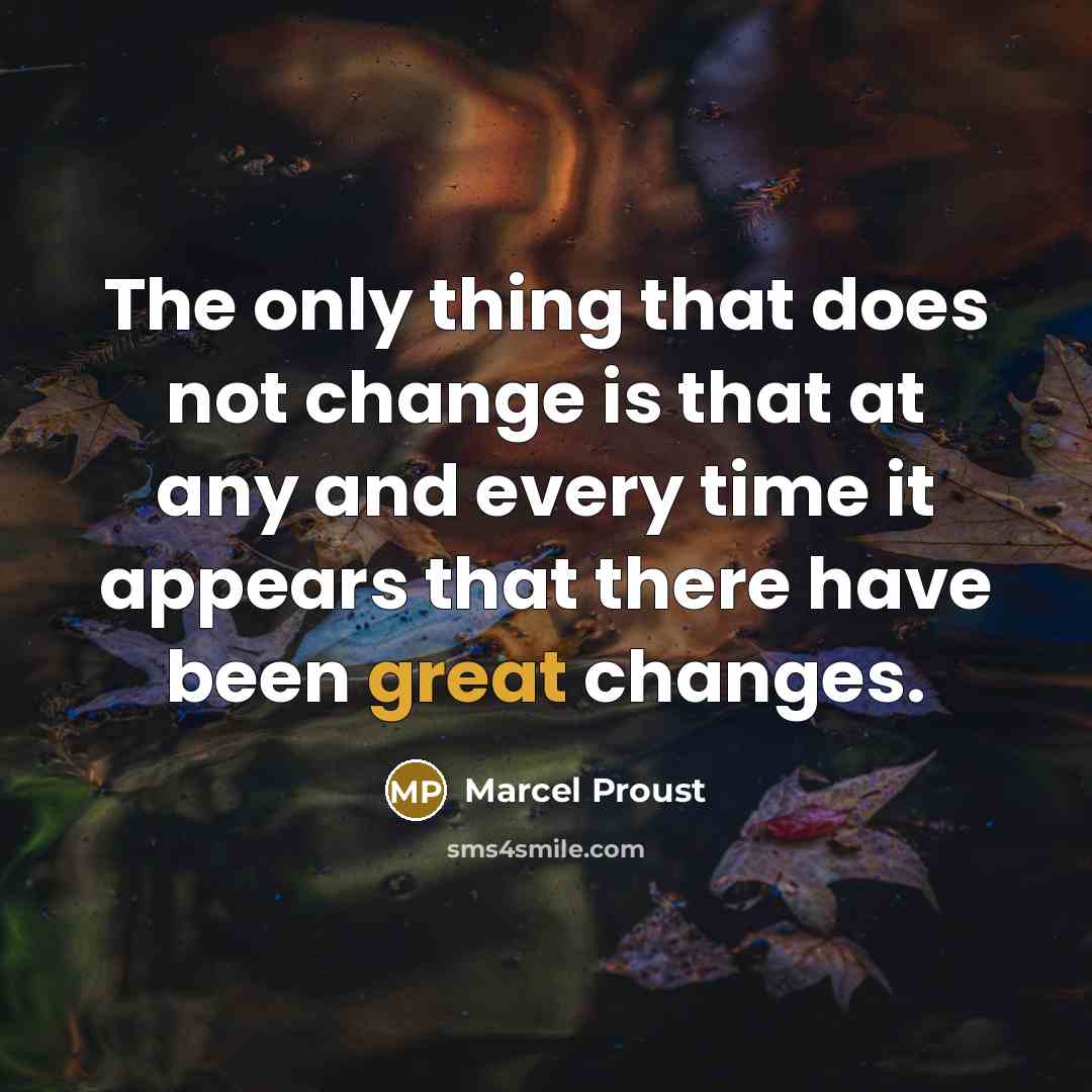 “The only thing that does not change is that at any and every time it appears that there have been great changes.” quote by Marcel Proust