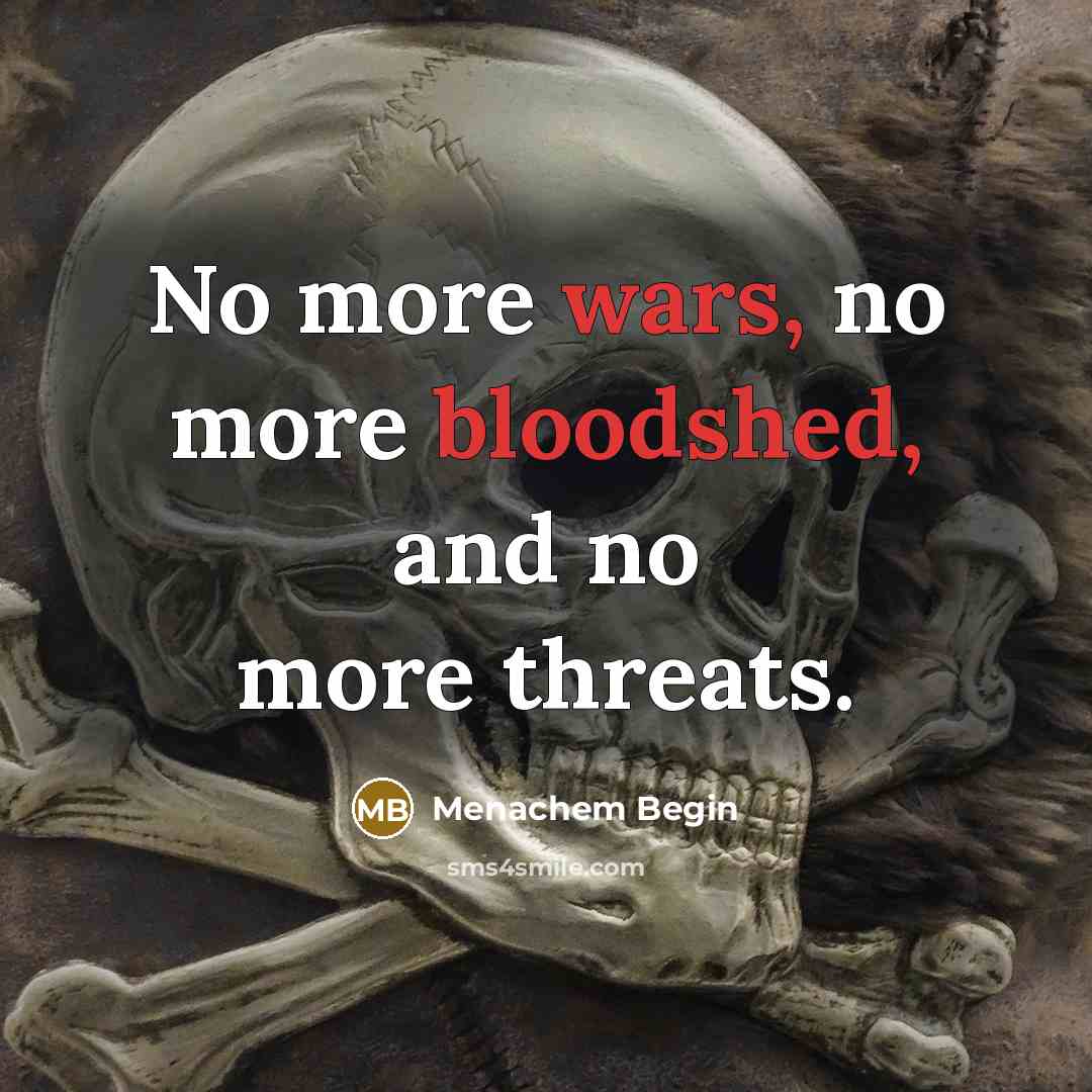 “No more wars, no more bloodshed, and no more threats.” quote by Menachem Begin