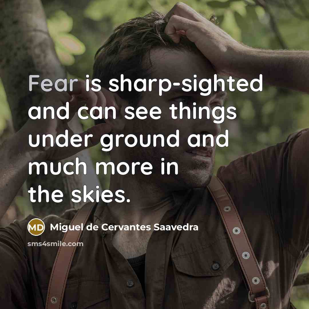 “Fear is sharp-sighted and can see things under ground and much more in the skies.” quote by Miguel De Cervantes Saavedra