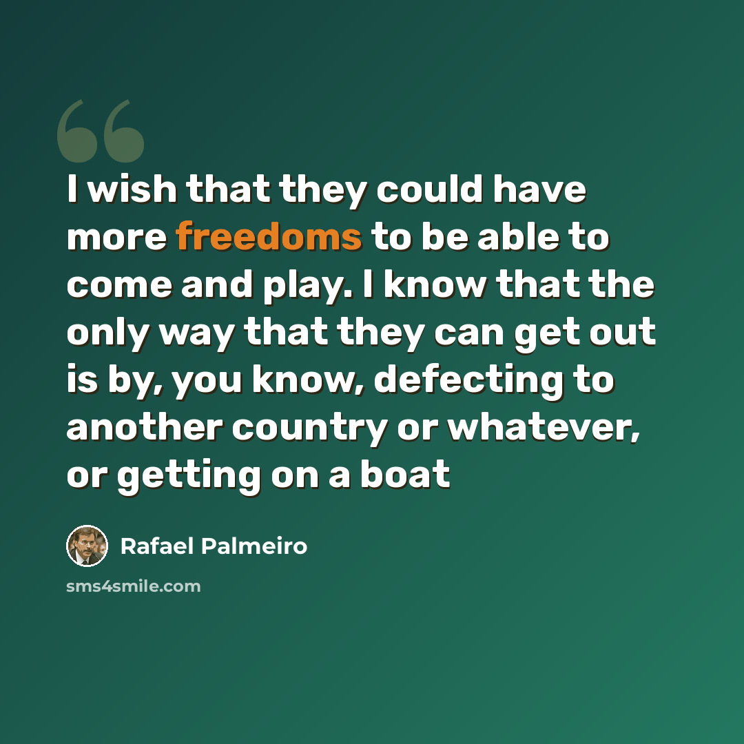 “I wish that they could have more freedoms to be able to come and play. I know that the only way that they can get out is by, you know, defecting to another country or whatever, or getting on a boat” quote by Rafael Palmeiro