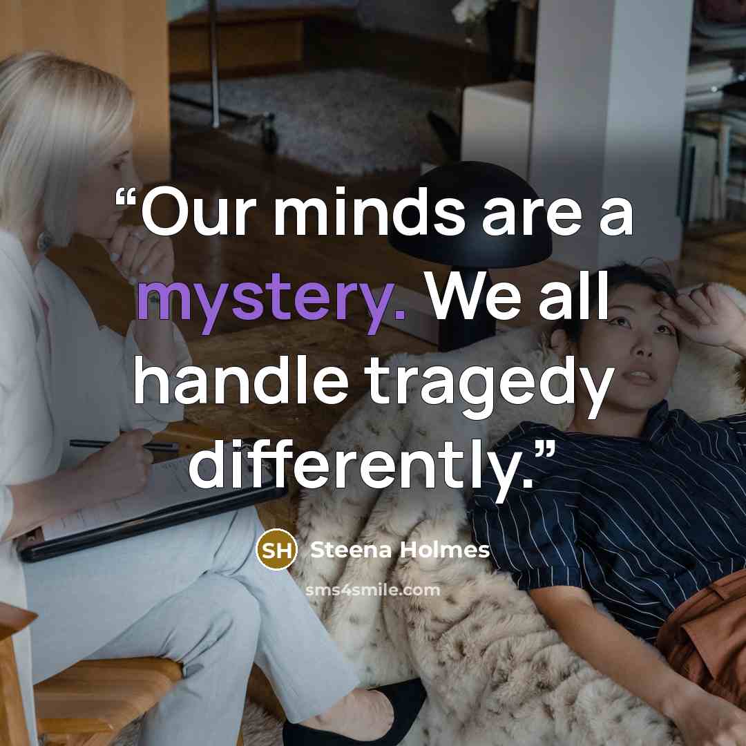 “Our minds are a mystery. We all handle tragedy differently.” quote by Steena Holmes