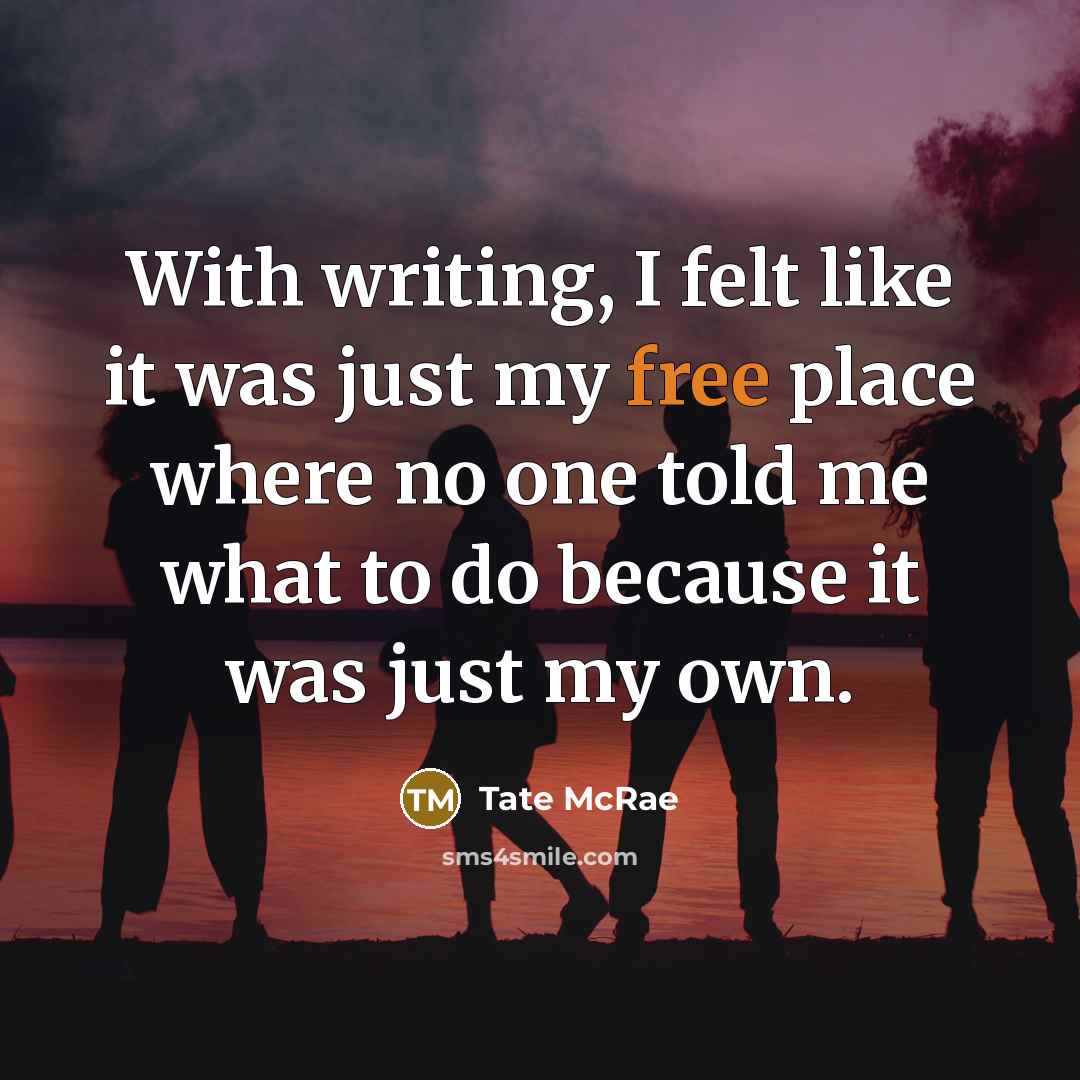 “With writing, I felt like it was just my free place where no one told me what to do because it was just my own.” quote by Tate McRae