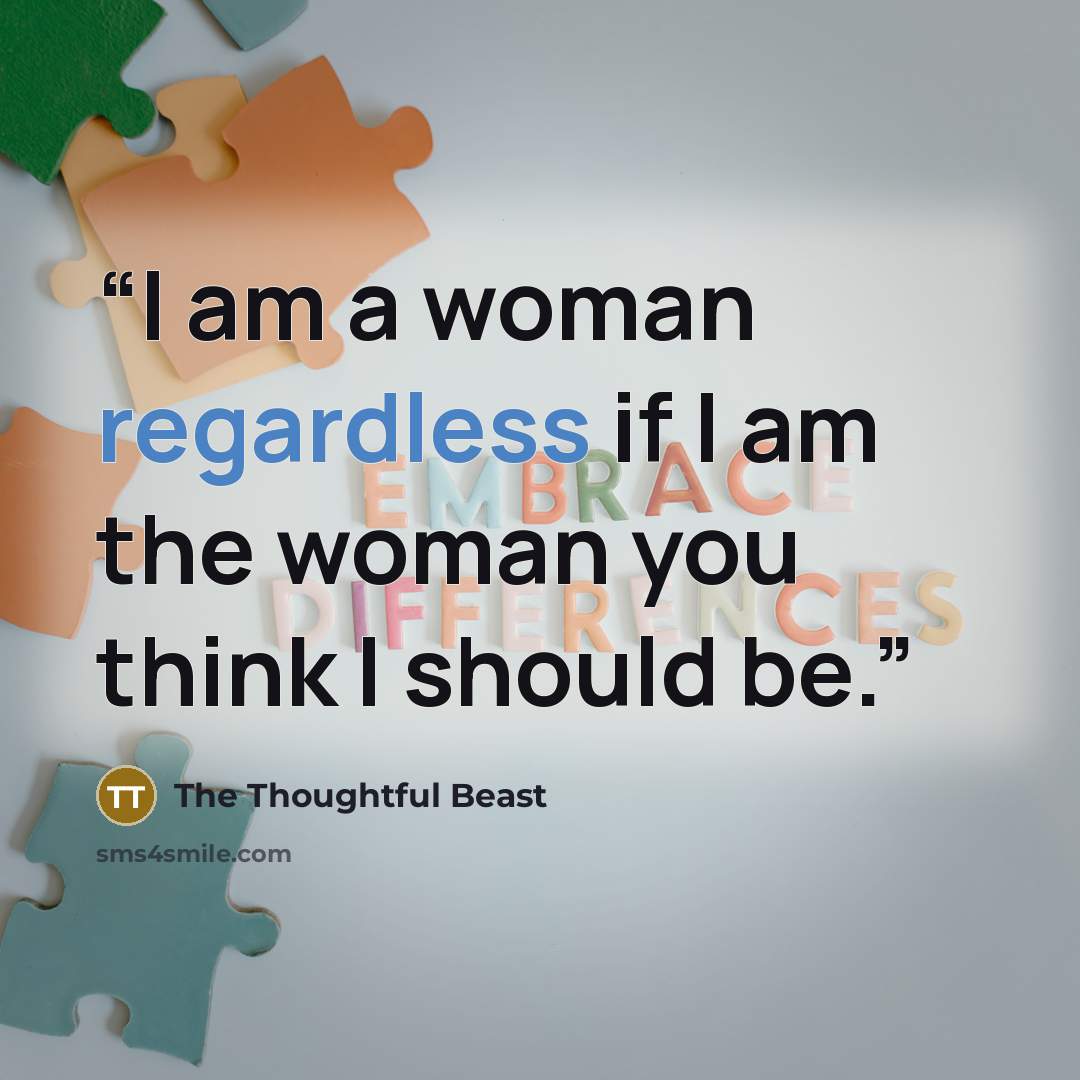 “I am a woman regardless if I am the woman you think I should be.” quote by The Thoughtful Beast