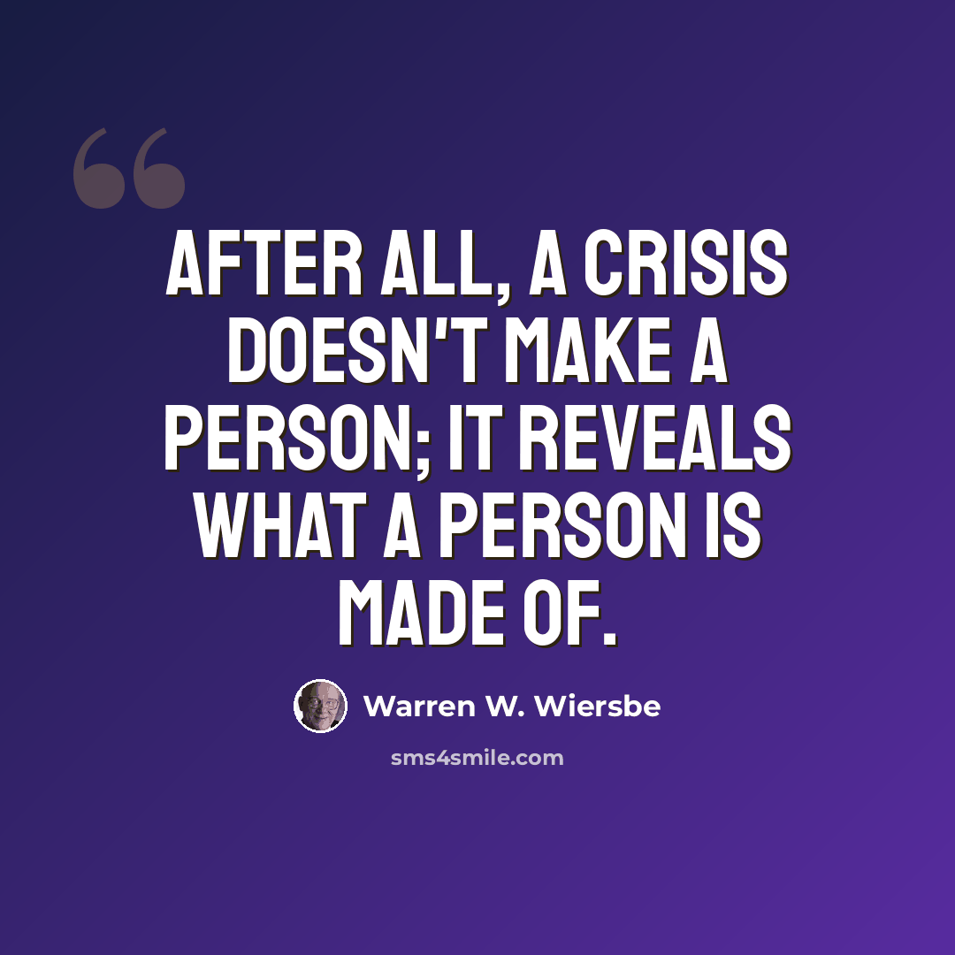 “After all, a crisis doesn't make a person; it reveals what a person is made of.” quote by Warren W. Wiersbe