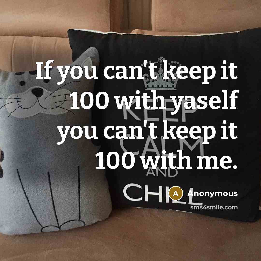 “If you can't keep it 100 with yaself you can't keep it 100 with me.” quote by Anonymous