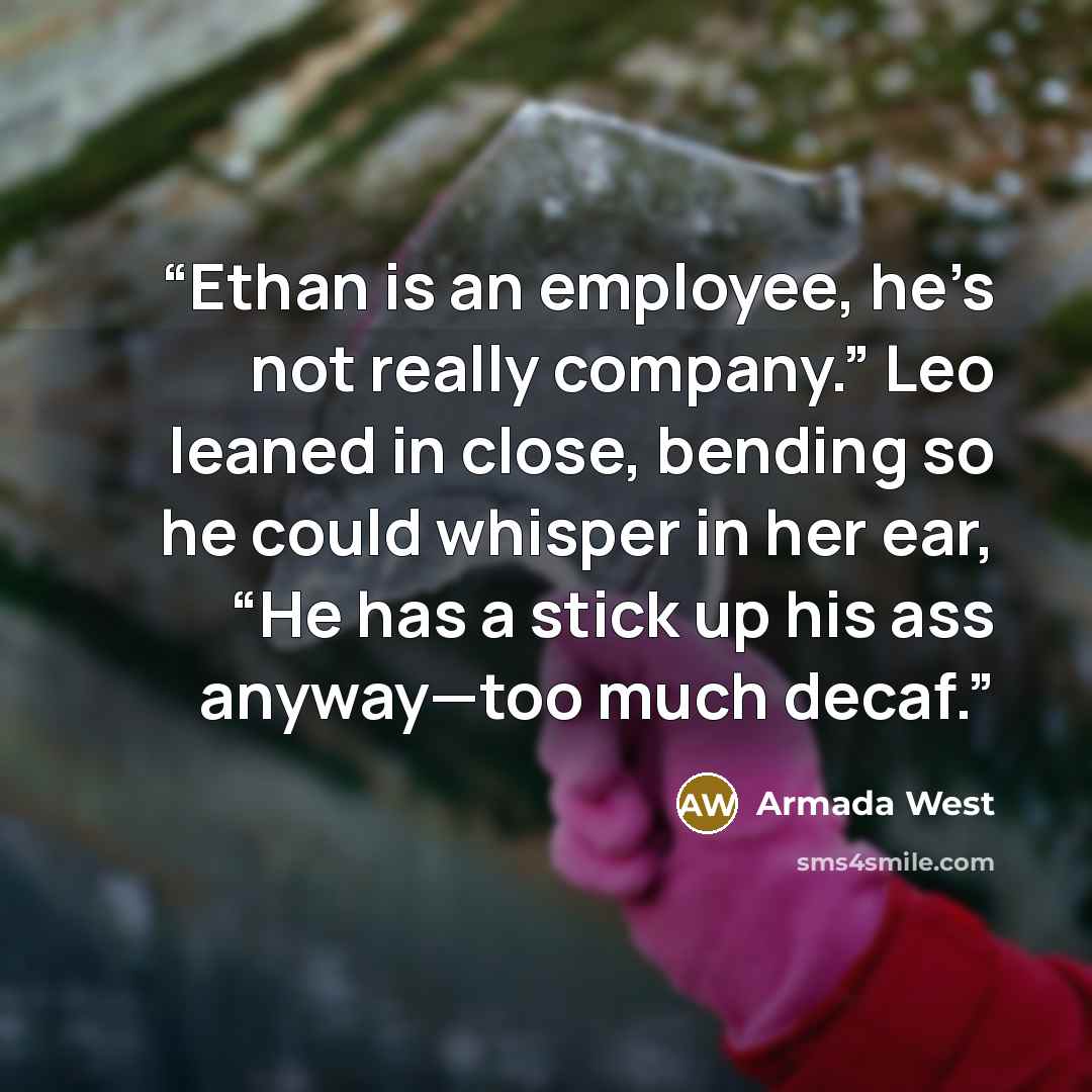 “Ethan is an employee, he’s not really company.” Leo leaned in close, bending so he could whisper in her ear, “He has a stick up his ass anyway—too much decaf.” quote by Armada West