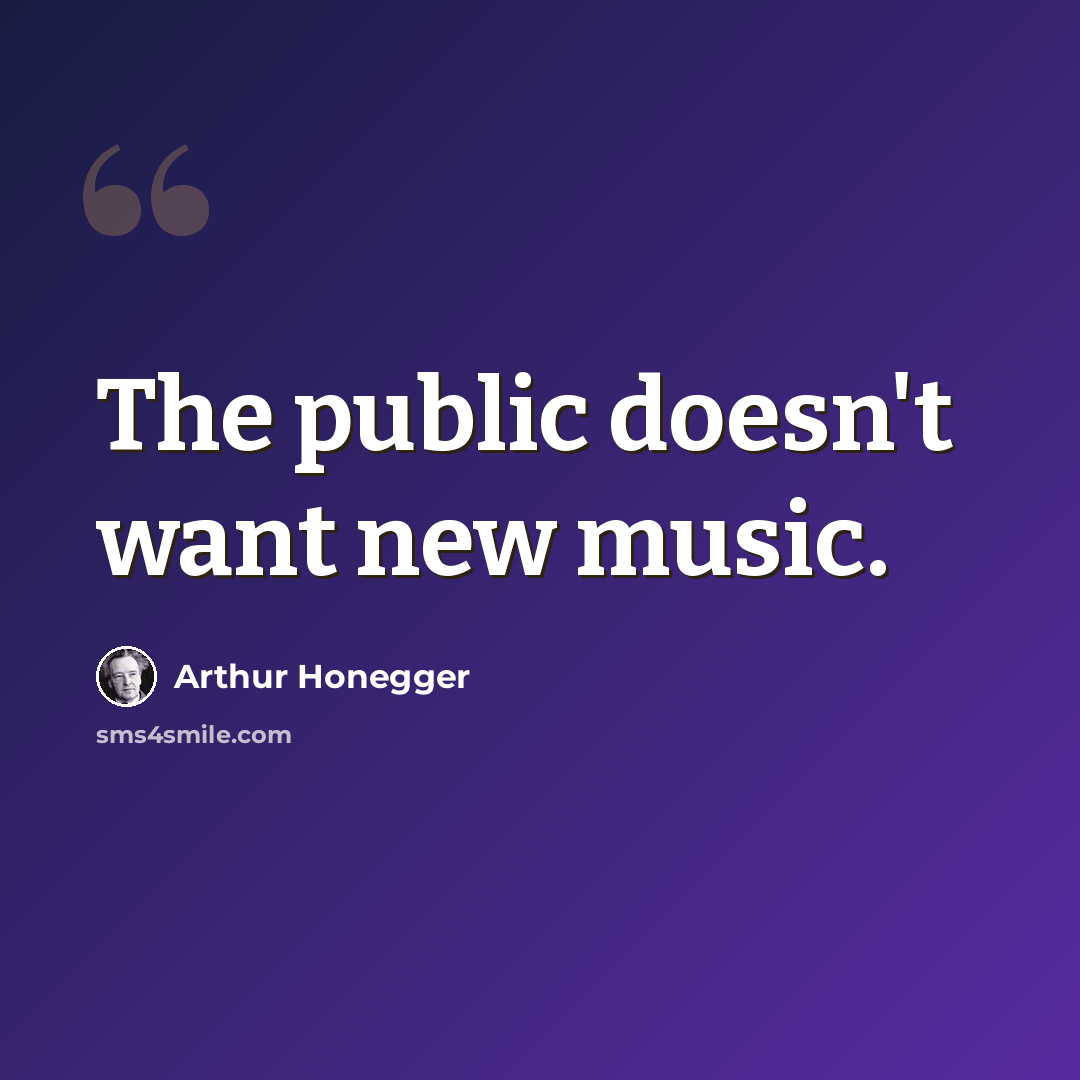 “The public doesn't want new music.” quote by Arthur Honegger
