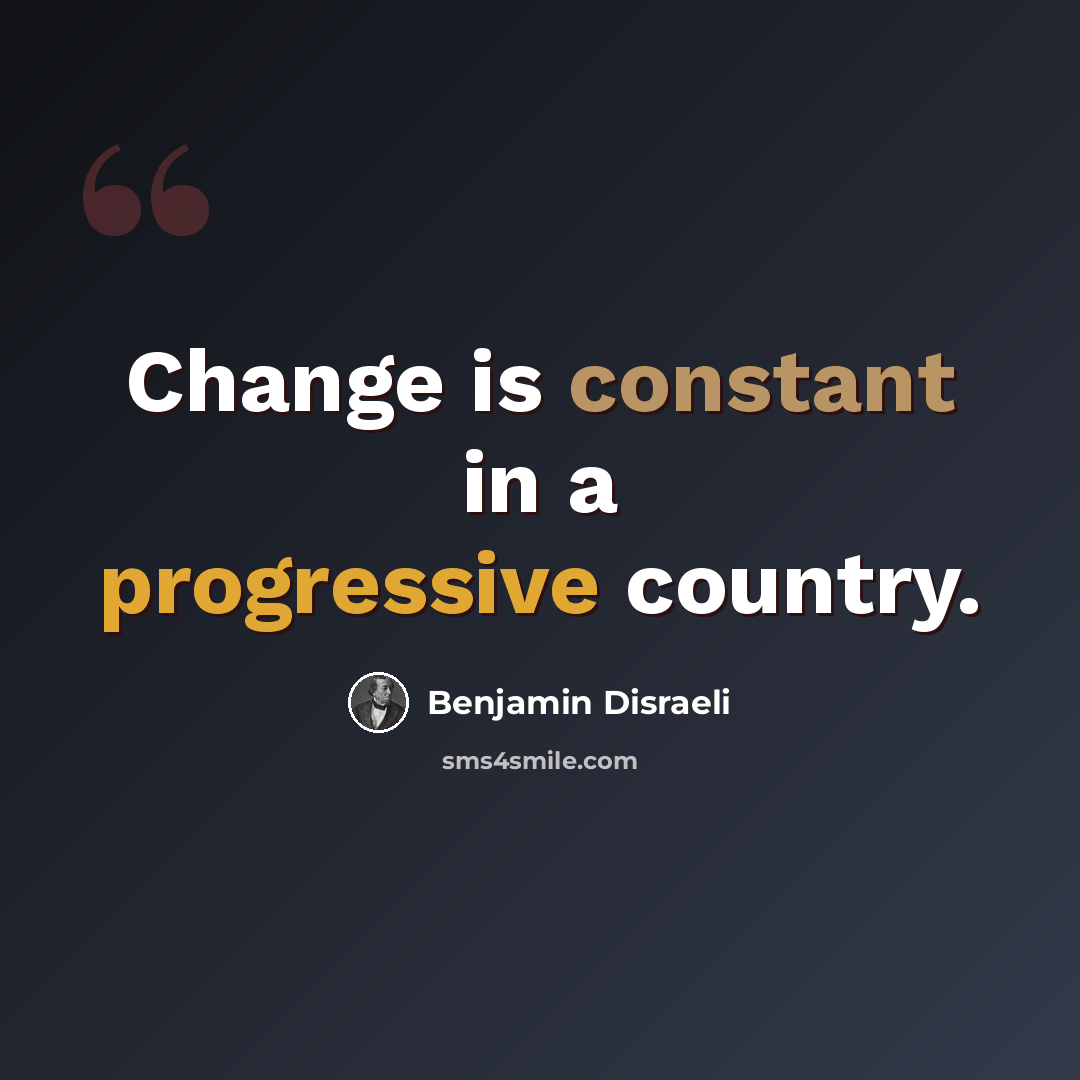 “Change is constant in a progressive country.” quote by Benjamin Disraeli