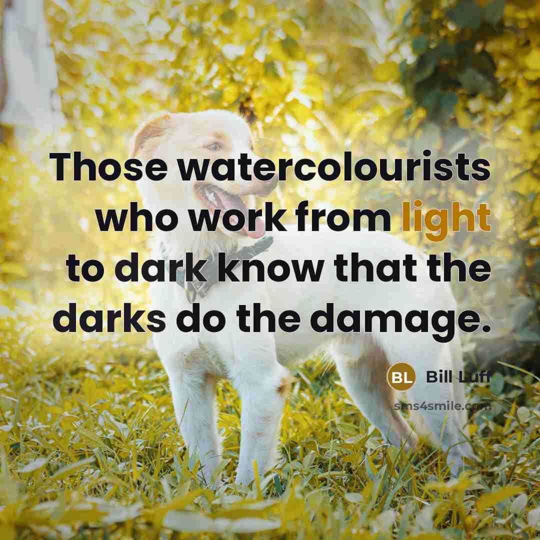 “Those watercolourists who work from light to dark know that the darks do the damage.” quote by Bill Luff