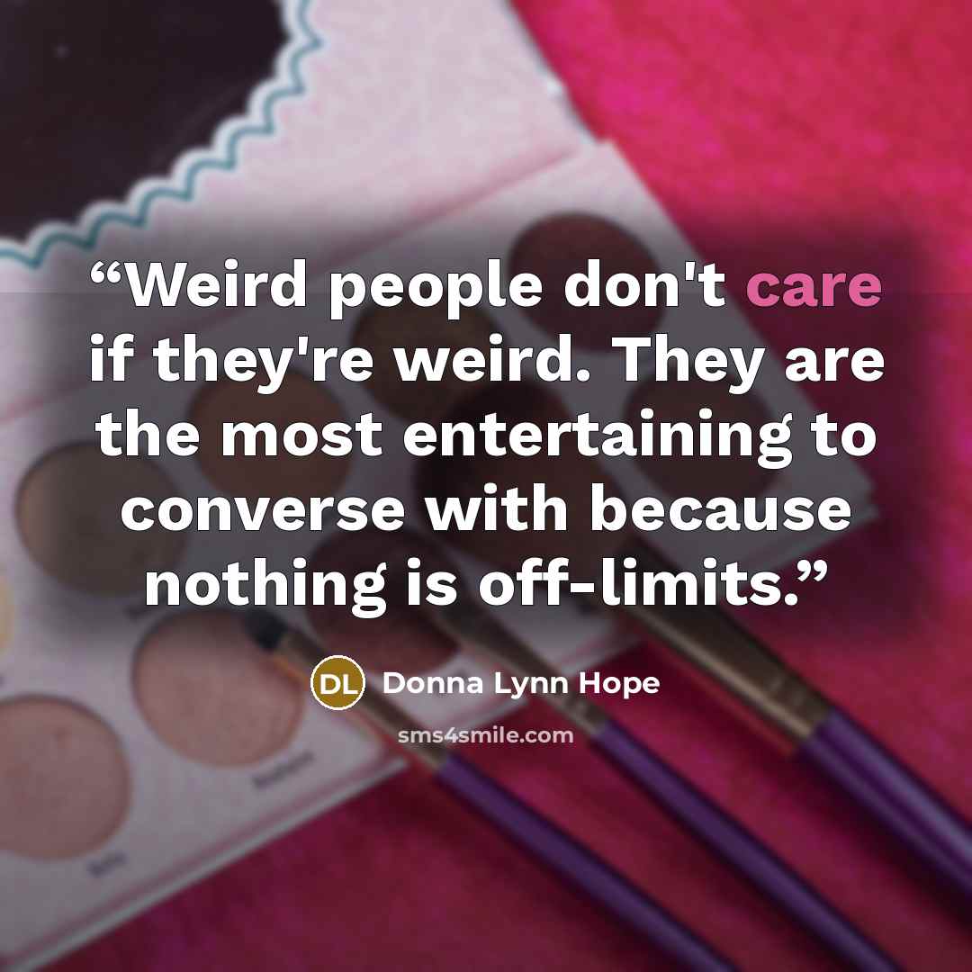 “Weird people don't care if they're weird. They are the most entertaining to converse with because nothing is off-limits.” quote by Donna Lynn Hope