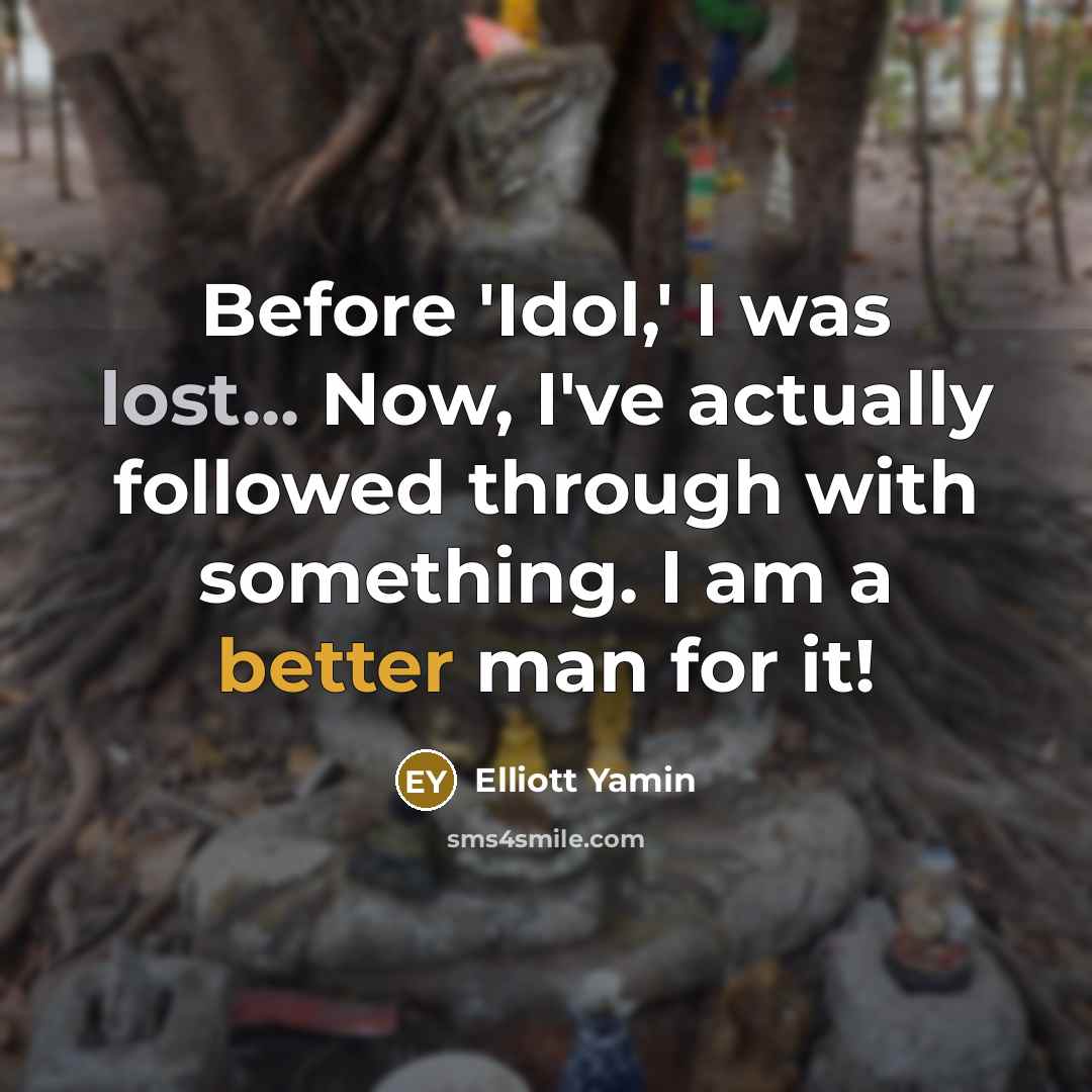 “Before 'Idol,' I was lost... Now, I've actually followed through with something. I am a better man for it!” quote by Elliott Yamin