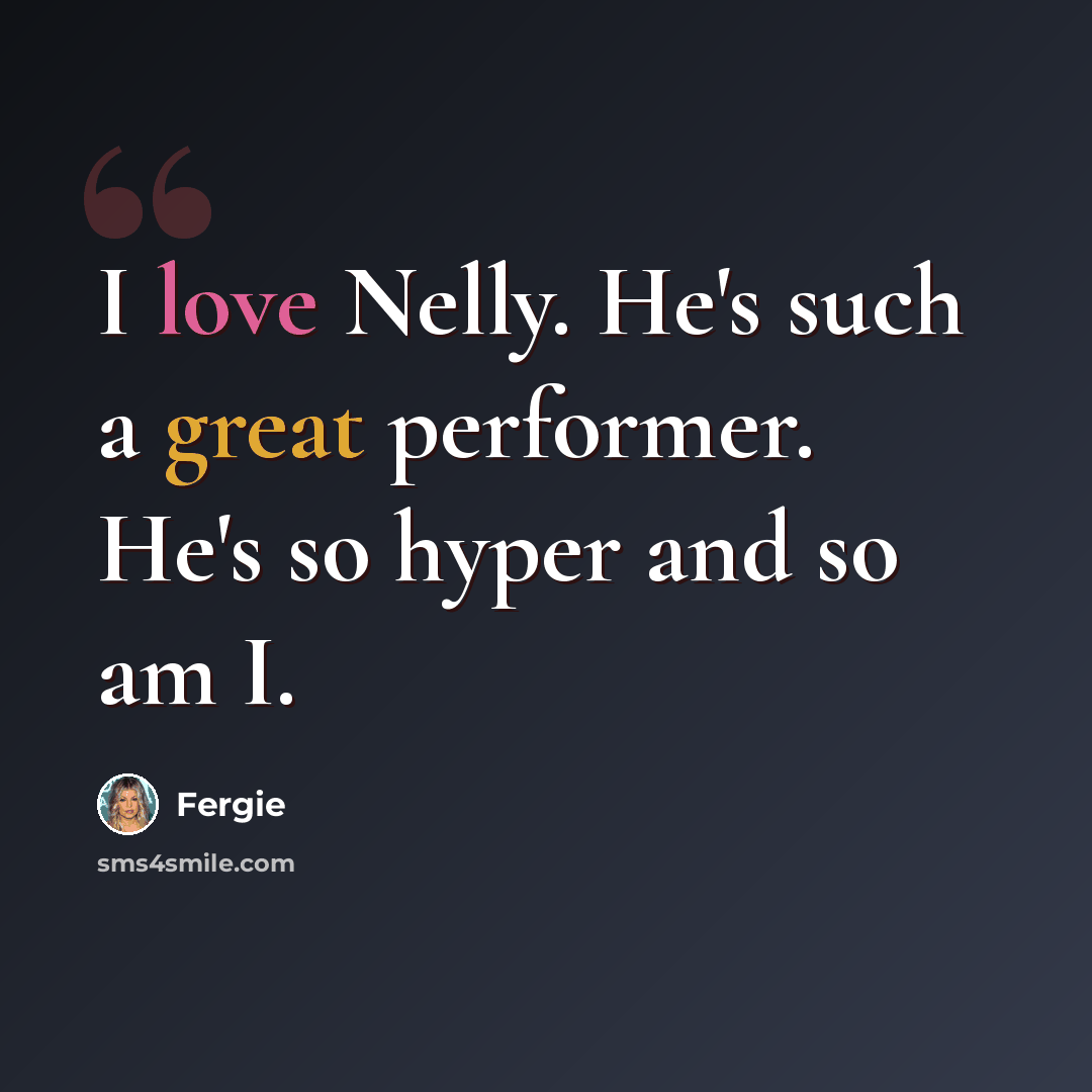 “I love Nelly. He's such a great performer. He's so hyper and so am I.” quote by Fergie
