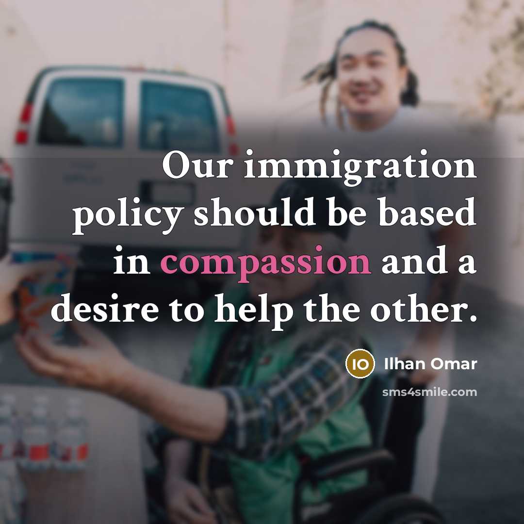 “Our immigration policy should be based in compassion and a desire to help the other.” quote by Ilhan Omar