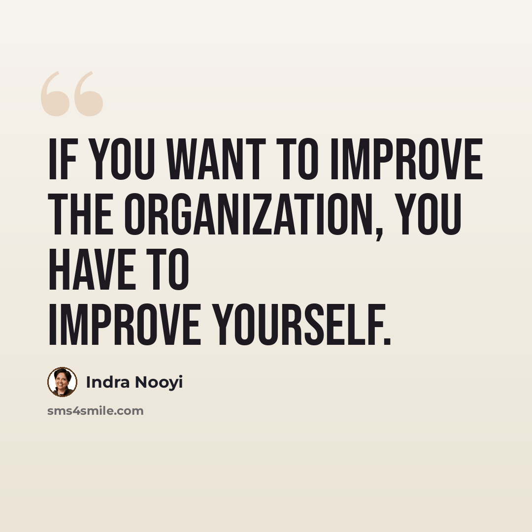 “If you want to improve the organization, you have to improve yourself.” quote by Indra Nooyi