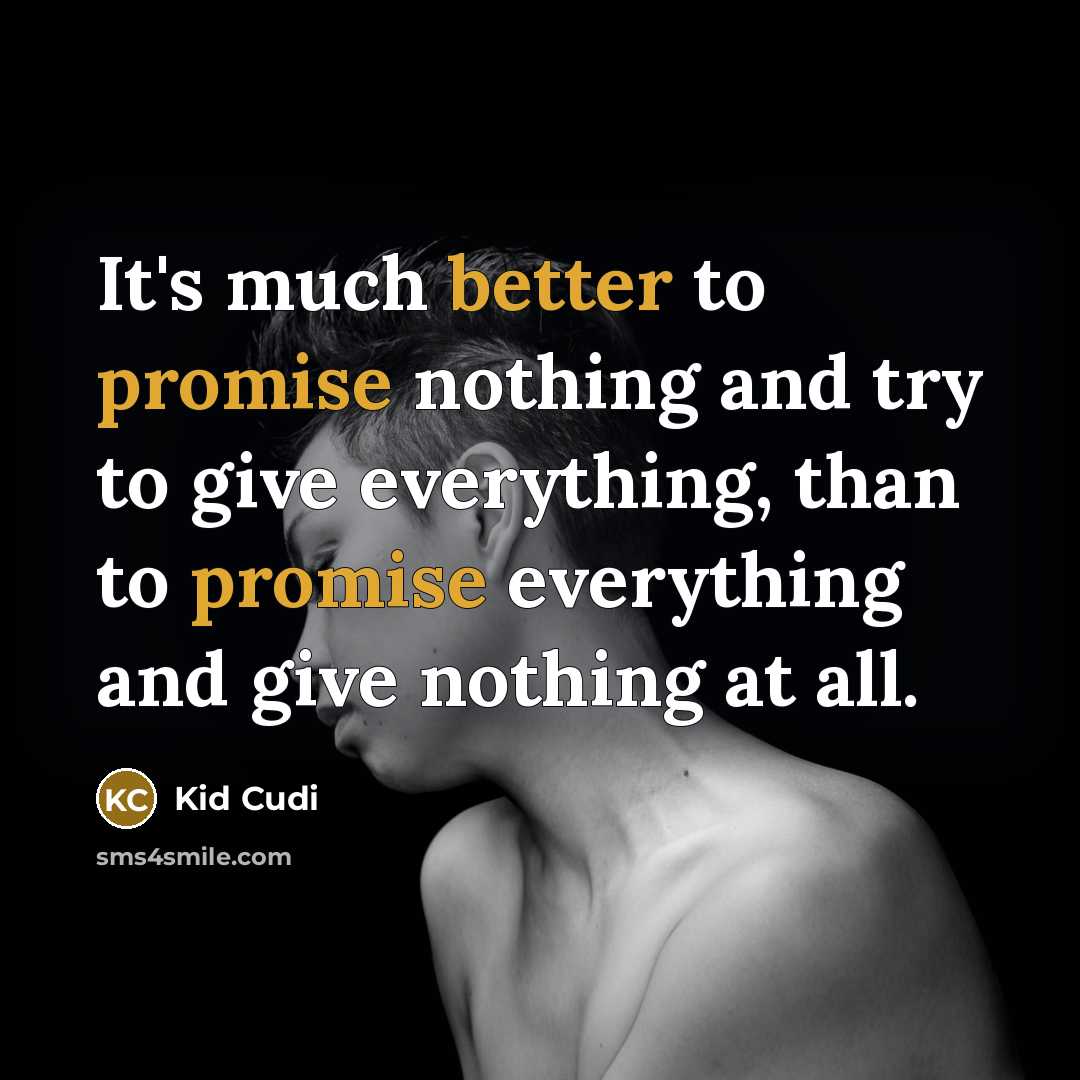 “It's much better to promise nothing and try to give everything, than to promise everything and give nothing at all.” quote by Kid Cudi