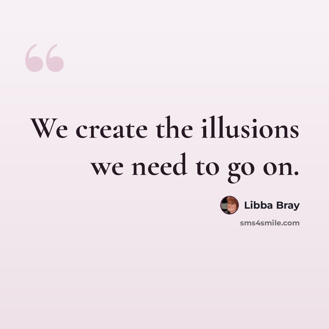 “We create the illusions we need to go on.” quote by Libba Bray