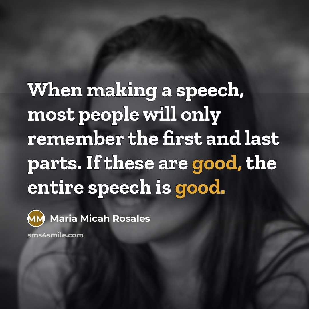 “When making a speech, most people will only remember the first and last parts. If these are good, the entire speech is good.” quote by Maria Micah Rosales