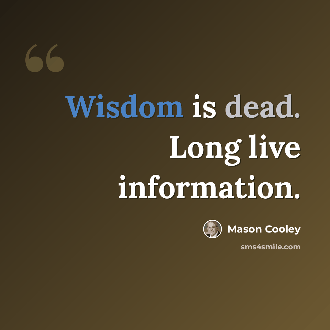 “Wisdom is dead. Long live information.” quote by Mason Cooley
