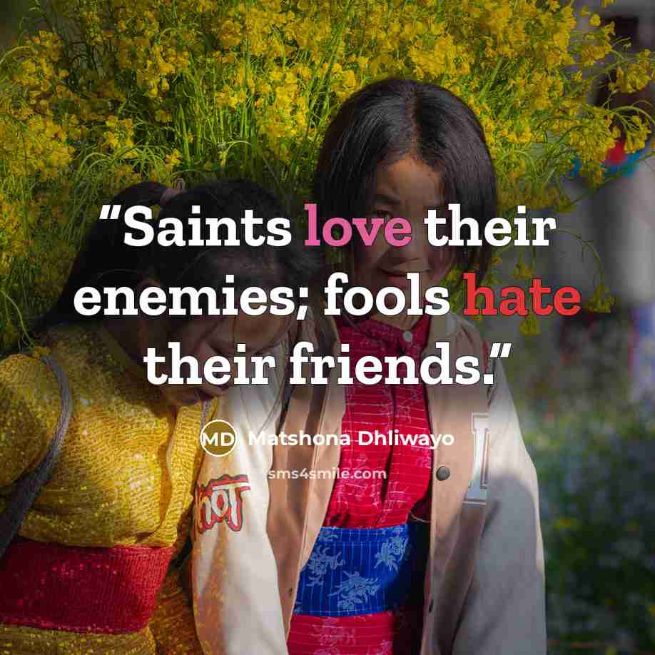 “Saints love their enemies; fools hate their friends.” quote by Matshona Dhliwayo