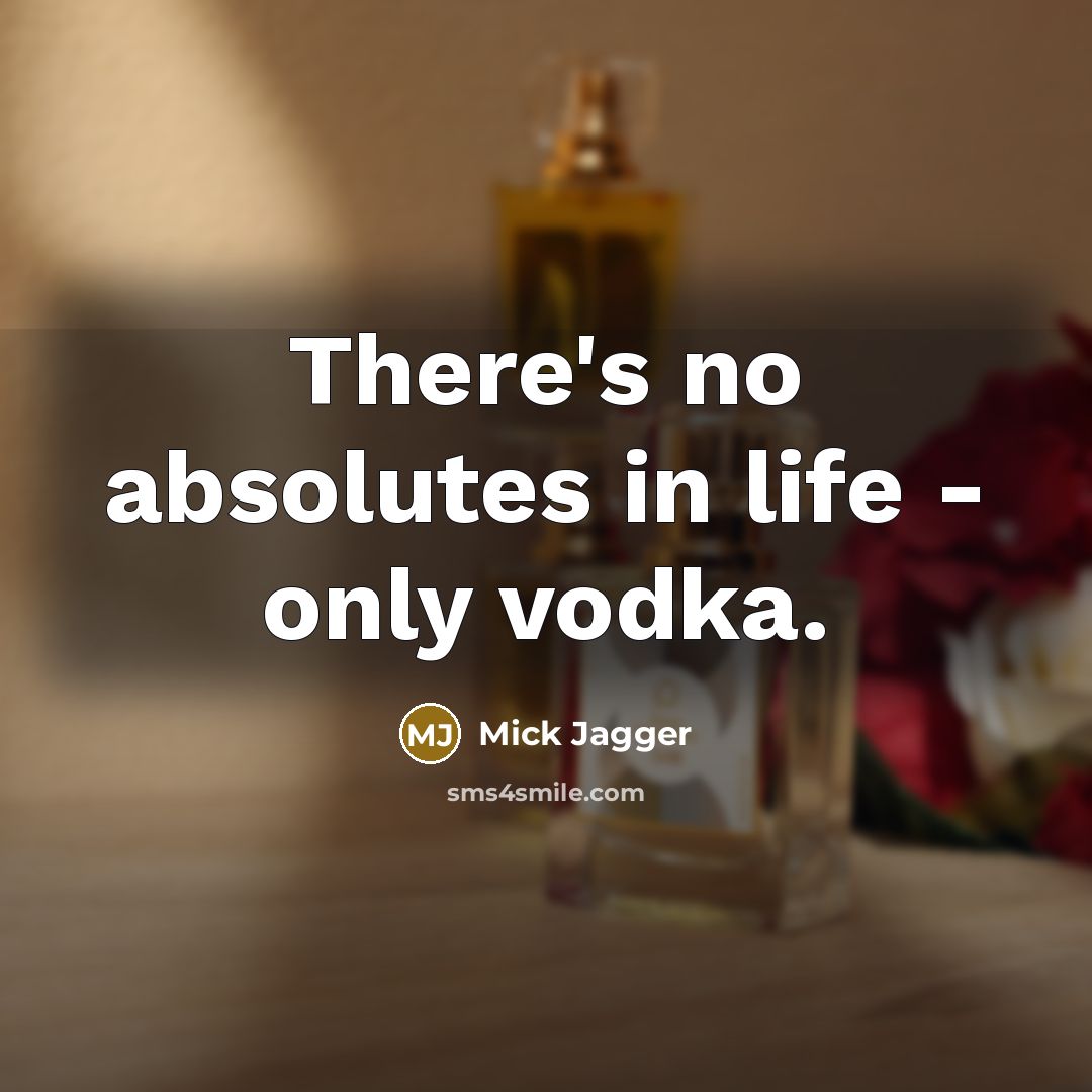 “There's no absolutes in life - only vodka.” quote by Mick Jagger