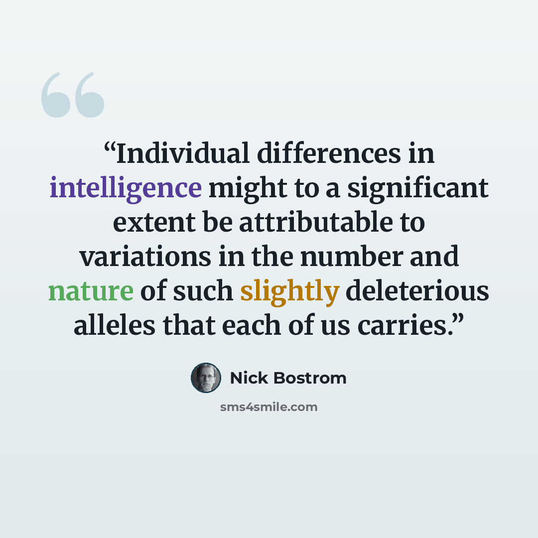 “Individual differences in intelligence might to a significant extent be attributable to variations in the number and nature of such slightly deleterious alleles that each of us carries.” quote by Nick Bostrom