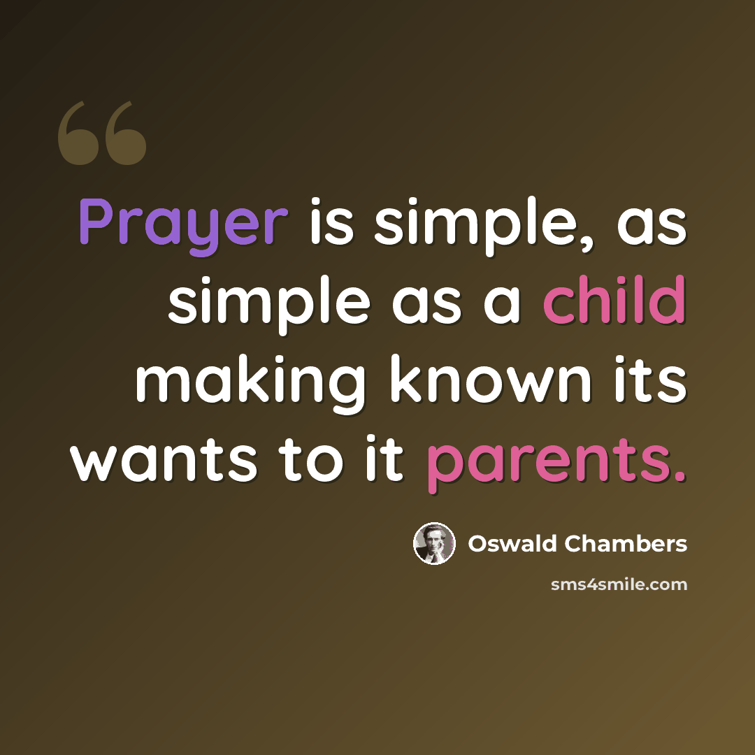 “Prayer is simple, as simple as a child making known its wants to it parents.” quote by Oswald Chambers