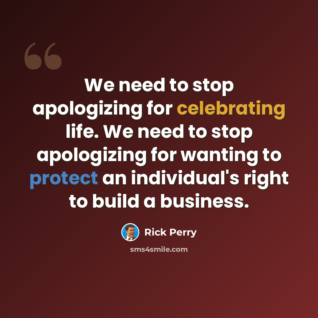 “We need to stop apologizing for celebrating life. We need to stop apologizing for wanting to protect an individual's right to build a business.” quote by Rick Perry