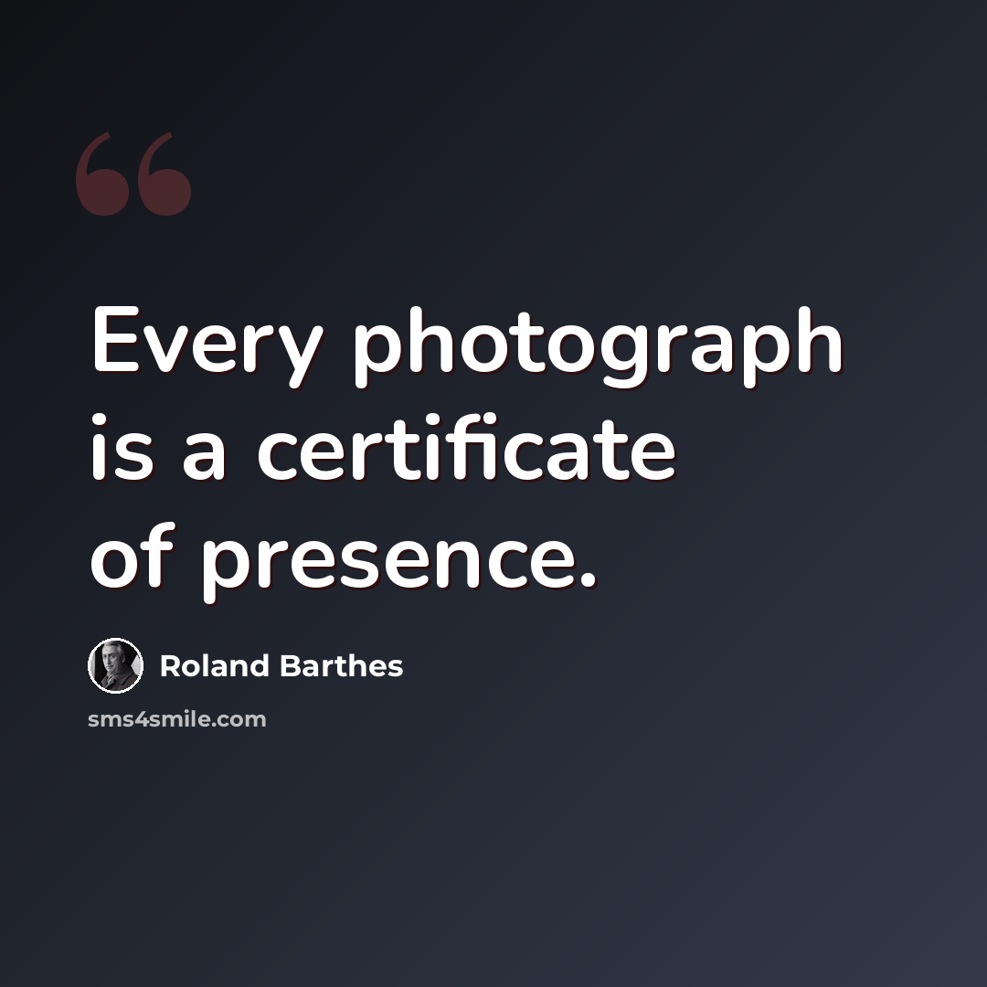 “Every photograph is a certificate of presence.” quote by Roland Barthes