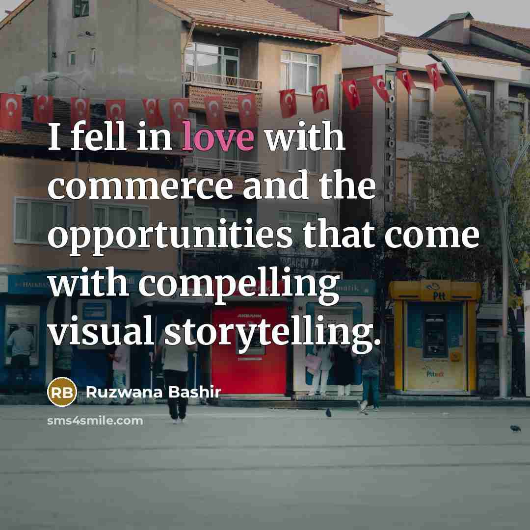 “I fell in love with commerce and the opportunities that come with compelling visual storytelling.” quote by Ruzwana Bashir