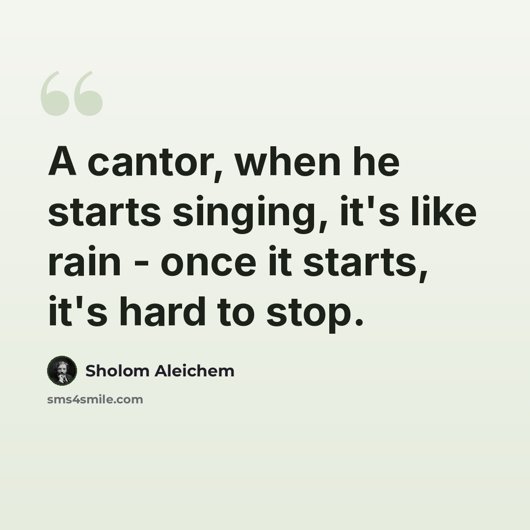 “A cantor, when he starts singing, it's like rain - once it starts, it's hard to stop.” quote by Sholom Aleichem