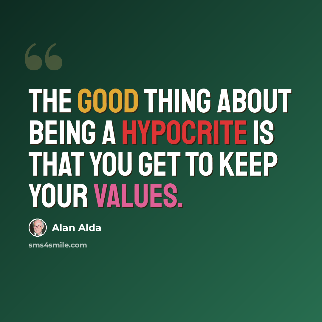 “The good thing about being a hypocrite is that you get to keep your values.” quote by Alan Alda